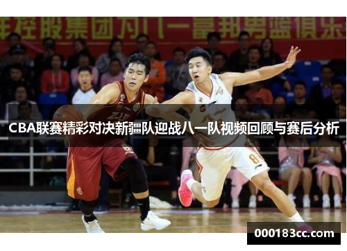 CBA联赛精彩对决新疆队迎战八一队视频回顾与赛后分析