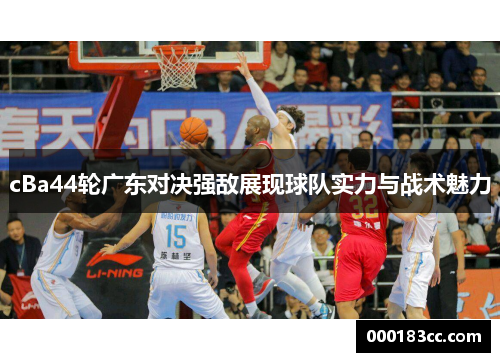 cBa44轮广东对决强敌展现球队实力与战术魅力