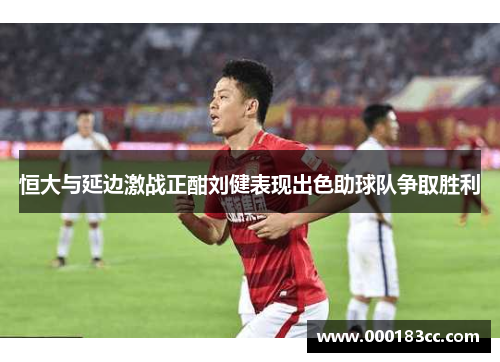 恒大与延边激战正酣刘健表现出色助球队争取胜利