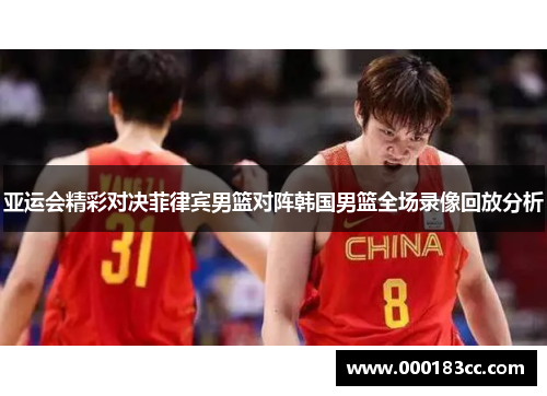 亚运会精彩对决菲律宾男篮对阵韩国男篮全场录像回放分析