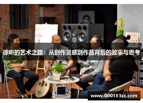 徐昕的艺术之路：从创作灵感到作品背后的故事与思考